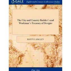 The City And Country Builder's And Workman's Treasury Of Designs