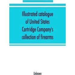 Illustrated catalogue of United States Cartridge Company's collection of firearm