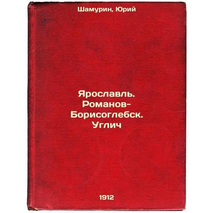 Yaroslavl'. Romanov-Borisoglebsk. Uglich. In Russian /Yaroslavl. Romanov-Bori...