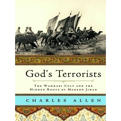 God's Terrorists - The Wahhabi Cult and Hidden Roots of Modern Jihad by Charles