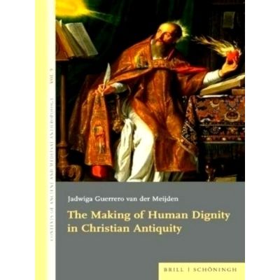 The Making of Human Dignity in Christian Antiquity by Jadwiga Guerrero Van Der M