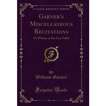 Garner's Miscellaneous Recitations: Or Whims of the Loo Table (Classic Reprint)