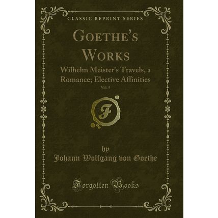 Goethe's Works, Vol. 5: Wilhelm Meister's Travels, a Romance (Classic Reprint)