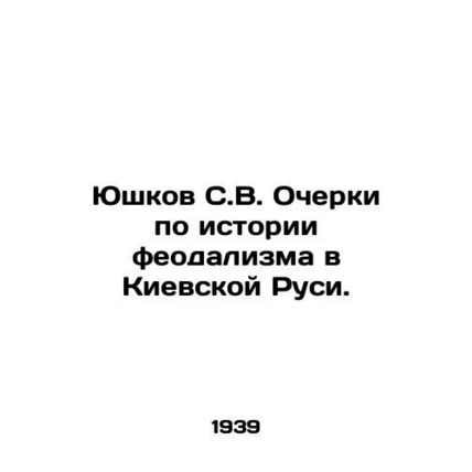Yushkov S.V. Essays on the History of Feudalism in Kievan Rus. In Russian /Yush