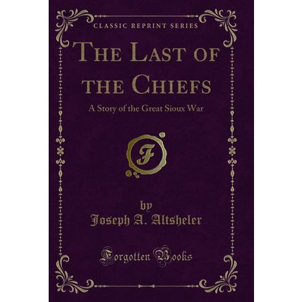 The Last of the Chiefs: A Story of the Great Sioux War (Classic Reprint)