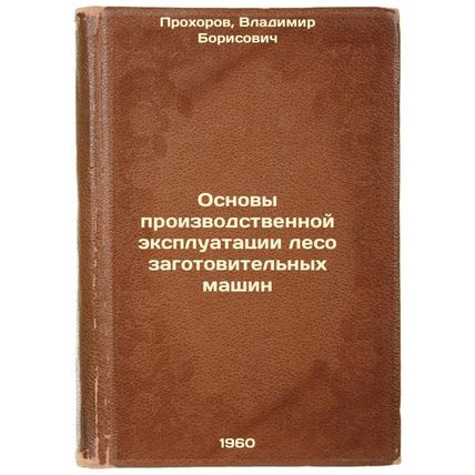 Osnovy proizvodstvennoy ekspluatatsii lesozagotovitel'nykh mashin. In Russian...