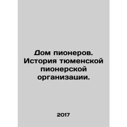 House of Pioneers. History of Tyumen Pioneer Organization. In Russian /Dom pio