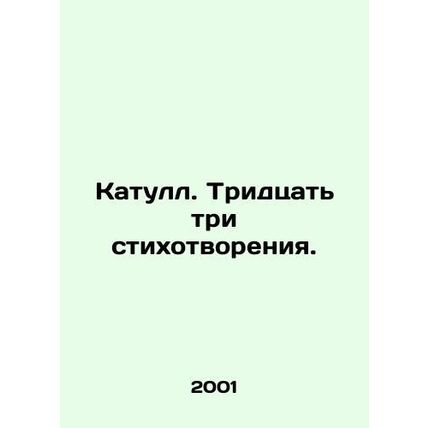 Catullus. Thirty-three poems. In Russian /Katull. Tridtsat tri stikhotvoreniya.