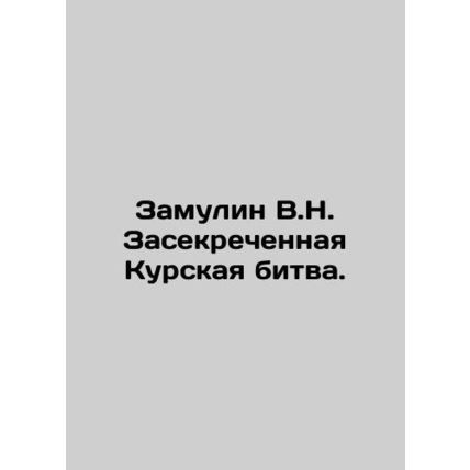 Zamulin V.N. The Secret Battle of Kursk. In Russian /Zamulin V.N. Zasekrechenn