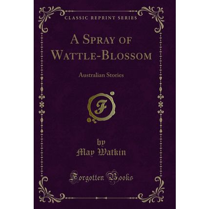 A Spray of Wattle-Blossom: Australian Stories (Classic Reprint)