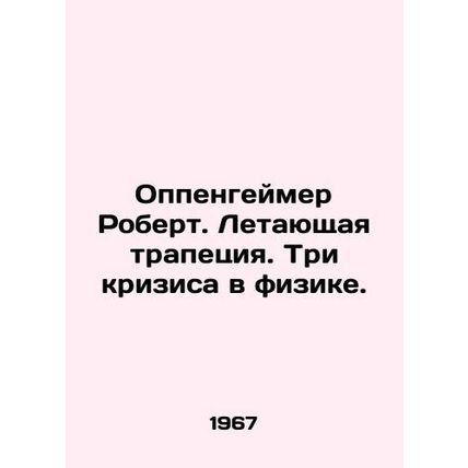 Robert Oppenheimer. Flying Trapeze. Three Crises in Physics. In Russian /Oppeng
