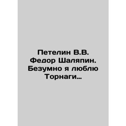 Peteline V.V. Fedor Shaliapin: I love Tornagi madly. In Russian /Petelin V.V. F
