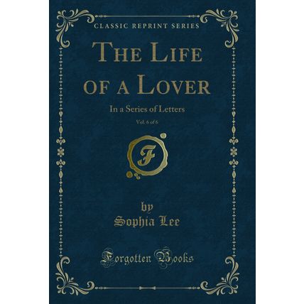 The Life of a Lover, Vol. 6 of 6: In a Series of Letters (Classic Reprint)