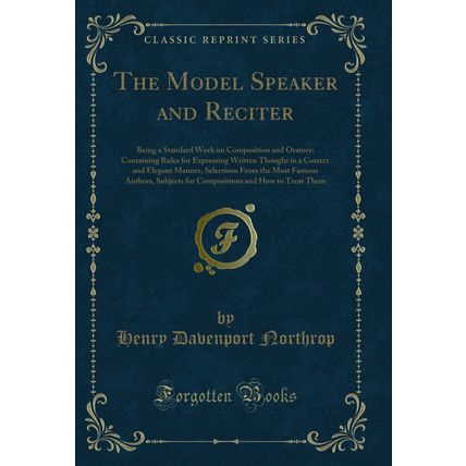 The Model Speaker and Reciter: Being a Standard Work on Composition and Oratory