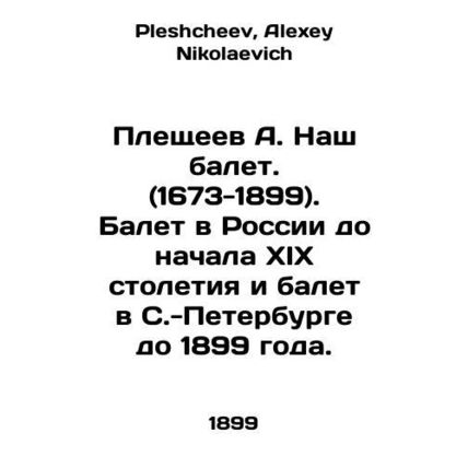 A. Pleshcheev Our Ballet. (1673-1899). Ballet in Russia until the beginning of