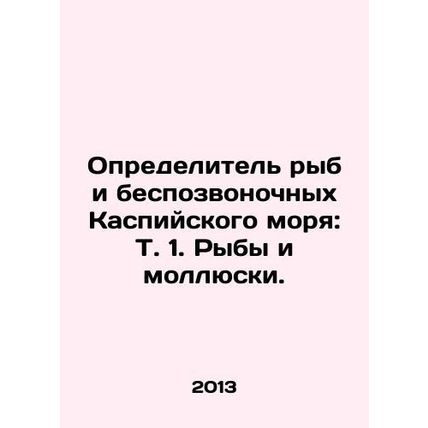 Caspian Sea Fish and Invertebrate Identifier: Vol. 1. Fish and Molluscs. In Rus