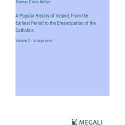 A Popular History of Ireland;From the Earliest Period to the Emancipation of the
