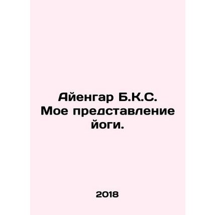 Iyengar B.K.S. My idea of yoga. In Russian /Ayengar B.K.S. Moe predstavlenie yo
