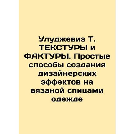 Uludjevis T. TEXTURS and FACTURES. Simple ways to create designer effects on kn