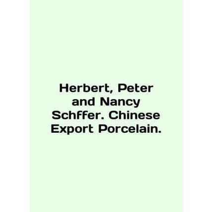 Herbert, Peter and Nancy Schffer. Chinese Export Porcelain. In English /Herbert