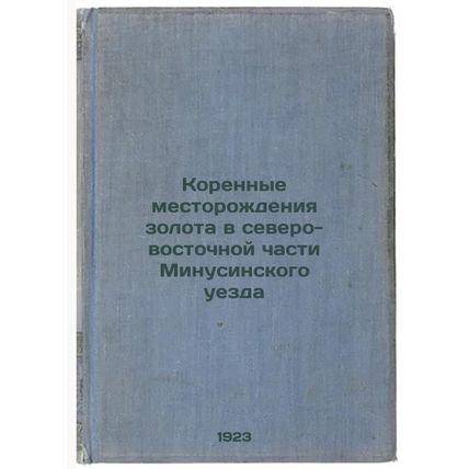 Korennye mestorozhdeniya zolota v severo-vostochnoy chasti Minusinskogo uezda...
