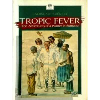 Tropic Fever: the Adventures of a Planter in Sumatra - Ladislao Szekely