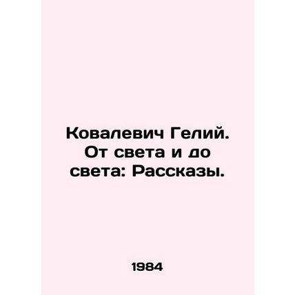 Kovalevich Helius. From Light to Light: Stories. In Russian /Kovalevich Geliy.
