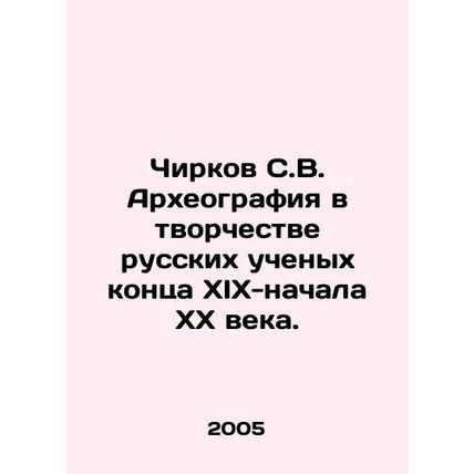 Chirkov S.V. Archaeography in the work of Russian scientists in the late ninete