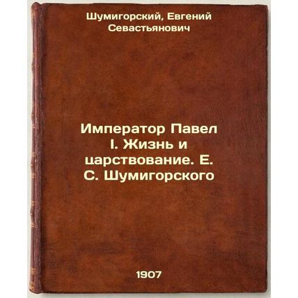 Imperator Pavel I. Zhizn' i tsarstvovanie. E. S. Shumigorskogo. In Russian /T...