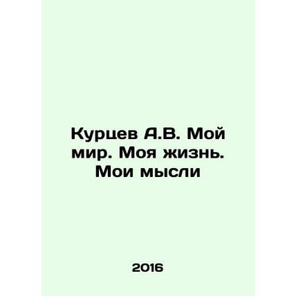 Kurtsev A.V. My world. My life. My thoughts In Russian /Kurtsev A.V. Moy mir.