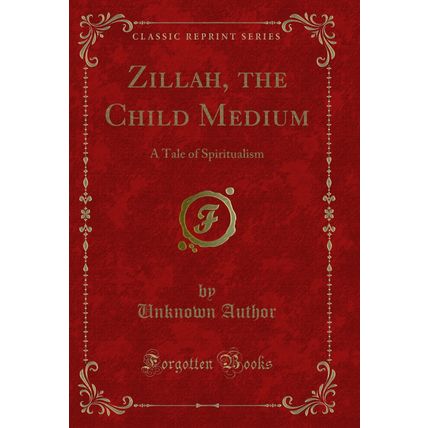 Zillah, the Child Medium: A Tale of Spiritualism (Classic Reprint)