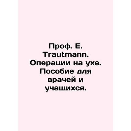 Prof. E. Trautmann. Ear surgery. A manual for doctors and students. In Russian