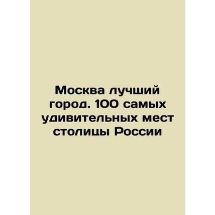 Moscow is the best city. 100 most amazing places in the Russian capital In Russ