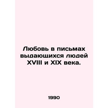 Love in the letters of the eminent people of the eighteenth and nineteenth cent