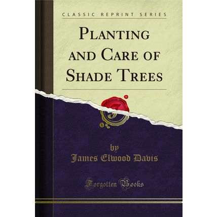 Planting and Care of Shade Trees (Classic Reprint)