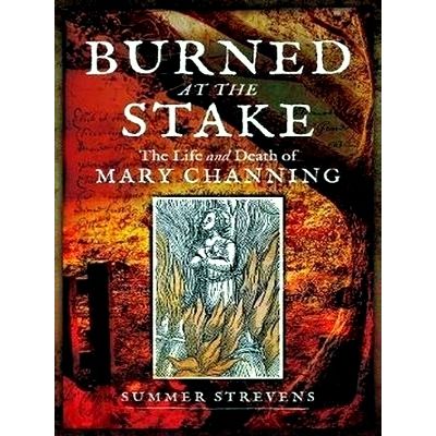 Burned at the Stake: The Life Death of Mary Channing by Summer Strevens