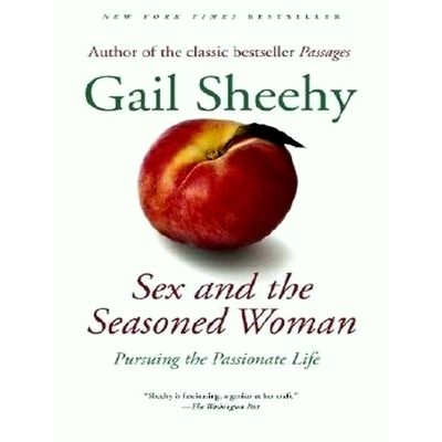 Sex and the Seasoned Woman - Pursuing the Passionate Life by Gail Sheehy