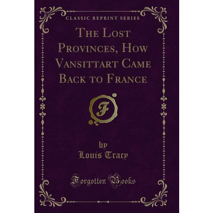 The Lost Provinces, How Vansittart Came Back to France (Classic Reprint)