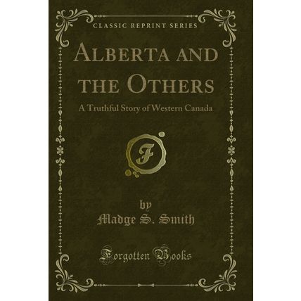 Alberta and the Others: A Truthful Story of Western Canada (Classic Reprint)