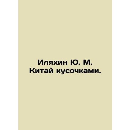Ilyakhin Yu. M. China in pieces. In Russian /Ilyakhin Yu. M. Kitay kusochkami.