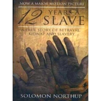 12 Years a Slave: A True Story of Betrayal, Kidnap and Slavery by Solomon Northu