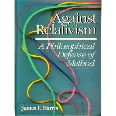 Against Relativism - A Philosophical Defense of Method by James F. Harris