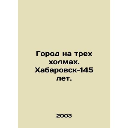 City on three hills. Khabarovsk-145 years old. In Russian /Gorod na trekh kholm