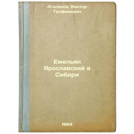 Emel'yan Yaroslavskiy v Sibiri. In Russian /Yemelyan Yaroslavsky in Siberia