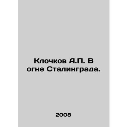 A.P. Klochkov in the Fire of Stalingrad. In Russian /Klochkov A.P. V ogne Stali
