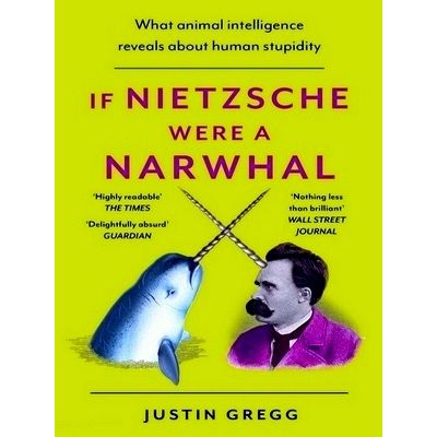 If Nietzsche Were a Narwhal - What Animal Intelligence Reveals About Human Stupi