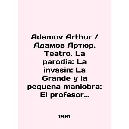 Adamov Arthur. Teatro. La parodia: La invasin: La Grande y la pequena maniobra: