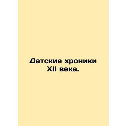 Danish Chronicles of the Twelfth Century. In Russian /Datskie khroniki XII veka
