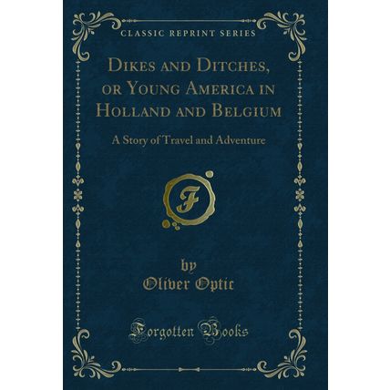 Dikes and Ditches, or Young America in Holland and Belgium (Classic Reprint)
