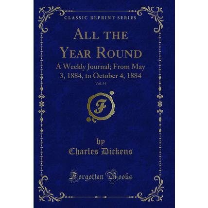 All the Year Round, Vol. 34: A Weekly Journal; From May 3, 1884, to October 4